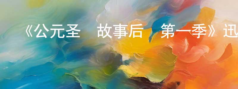 柴曉梅發布《公元圣經故事后傳第一季》迅雷下載/在線觀看-魔幻科幻-美劇天堂